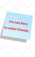 I'm Not Here to Make Friends.: Blank Line Journal