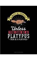 Always Be Yourself Unless You Can Be a Platypus Then Be a Platypus