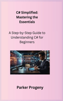 C# Simplified: A Step-by-Step Guide to Understanding C# for Beginners