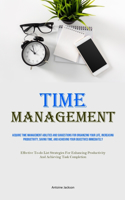 Time Management: Acquire Time Management Abilities And Suggestions For Organizing Your Life, Increasing Productivity, Saving Time, And Achieving Your Objectives Imme