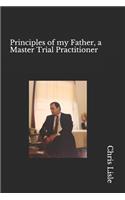 Principles of my Father, a Master trial Practitioner