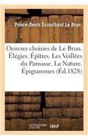 Oeuvres Choisies de Le Brun. Élégies. Épîtres. Les Veillées Du Parnasse. La Nature. Épigrammes