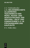 J. C. Nelkenbrecher's Allgemeines Taschenbuch Der Münz-, Maaß- Und Gewichtskunde, Der Wechsel-, Geld- Und Fondscourse U. S. W. Für Banquiers Und Kaufleute