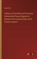 Manual of Auscultation and Percussion, Embracing the Physical Diagnosis of Diseases of the Lungs and Heart, and of Thoracic Aneurism