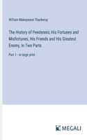 History of Pendennis; His Fortunes and Misfortunes, His Friends and His Greatest Enemy, In Two Parts: Part 1 - in large print