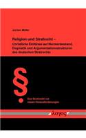 Religion Und Strafrecht - Christliche Einflusse Auf Normenbestand, Dogmatik Und Argumentationsstrukturen Des Deutschen Strafrechts
