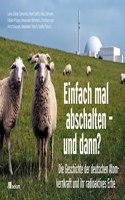 Einfach mal abschalten â€“ und dann?: Die Geschichte der deutschen Atomkernkraft und ihr radioaktives Erbe