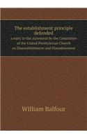 The Establishment Principle Defended a Reply to the Statement by the Committee of the United Presbyterian Church on Disestablishment and Disendowment