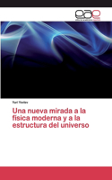 Una nueva mirada a la física moderna y a la estructura del universo