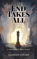 The End Takes All : A collection of short stories