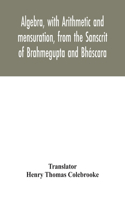 Algebra, with Arithmetic and mensuration, from the Sanscrit of Brahmegupta and Bháscara