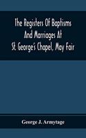 The Registers Of Baptisms And Marriages At St. George'S Chapel, May Fair; Transcribed From The Originals Now At The Church Of St. George, Hanover Square, And At The Registry General At Somerset House