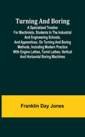 Turning and Boring A specialized treatise for machinists, students in the industrial and engineering schools, and apprentices, on turning and boring methods, including modern practice with engine lathes, turret lathes, vertical and horizontal borin