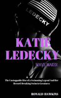 Katie Ledecky: Wave Maker: The Unstoppable Rise of a Swimming Legend And Her Record-Breaking Swim to Greatness
