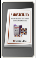 Amoxicillin: A Guide On How To Treat Bacteria Infection With Amoxicillin