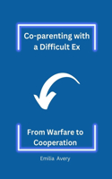 Co-parenting with a Difficult Ex: From Warfare to Cooperation