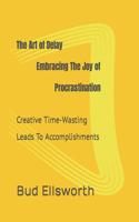 Art of Delay Embracing the Joy of Procrastination