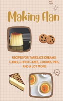 Making Flan: Recipes For Tarts, Ice Creams, Cakes, Cheesecakes, Cookies, Pies, And A Lot More: How To Make Flan Step By Step