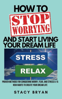 How to Stop Worrying and Start Living Your Dream Life (Large Print Edition): Proven Methods for Conquering Worry, Fear, and Stress & 15 New Habits to Create the Life of Your Dreams