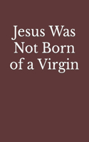 Jesus Was Not Born of a Virgin