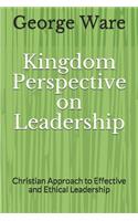 Kingdom Perspective on Leadership: Christian Approach to Effective and Ethical Leadership