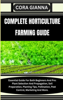 Complete Horticulture Farming Guide: Essential Guide For Both Beginners And Pro: Plant Selection And Propagation, Soil Preparation, Planting Tips, Pollination, Pest Control, Marketing A