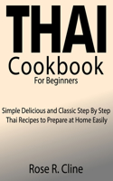 Thai Cookbook for Beginners: Simple Delicious and Classic Step By Step Thai Recipes to Prepare at Home Easily