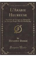 L'Arabie Heureuse, Vol. 1: Souvenirs de Voyages En Afrique Et En Asie Par Hadji-Abd-El-Hamid Bey (Classic Reprint)