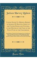United States vs. Mexico, Report of Jackson H. Ralston, Agent of the United States and Counsel, in the Matter of the Case of the Pious Fund of the Californias: Heard Before a Tribunal of the Permanent Court of Arbitration Under the Hague Convention