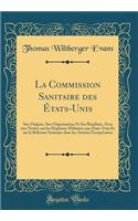 La Commission Sanitaire Des ï¿½tats-Unis: Son Origine, Son Organisation Et Ses Rï¿½sultats, Avec Une Notice Sur Les Hopitaux Militaires Aux ï¿½tats-Unis Et Sur La Rï¿½forme Sanitaire Dans Les Armï¿½es Europï¿½ennes (Classic Reprint): Son Origine, Son Organisation Et Ses Rï¿½sultats, Avec Une Notice Sur Les Hopitaux Militaires Aux ï¿½tats-Unis Et Sur La Rï¿½forme Sanitaire Dans Le