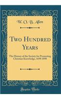 Two Hundred Years: The History of the Society for Promoting Christian Knowledge, 1698 1898 (Classic Reprint)