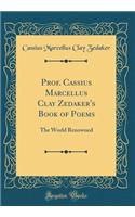 Prof. Cassius Marcellus Clay Zedaker's Book of Poems: The World Renowned (Classic Reprint)