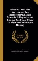 Nachricht Von Dem Vorkommen Des Besessenseyns Eines Dämonisch-Magnetischen Leidens Und Seiner Schon Im Alterthum Bekannten Heilung