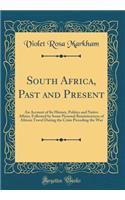South Africa, Past and Present: An Account of Its History, Politics and Native Affairs, Followed by Some Personal Reminiscences of African Travel During the Crisis Preceding the War (Classic Reprint)