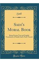 Sadi's Moral Book: Being Persian Text and English Translation of Shaikh Sadi's Pand-Namah (Classic Reprint)