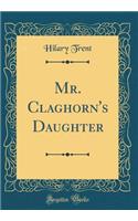Mr. Claghorn's Daughter (Classic Reprint)
