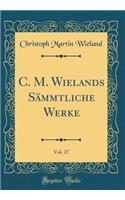 C. M. Wielands Sämmtliche Werke, Vol. 27 (Classic Reprint)