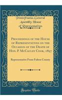 Proceedings of the House of Representatives on the Occasion of the Death of Hon. P. McCauley Cook, 1897: Representative From Fulton County (Classic Reprint)