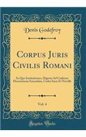 Corpus Juris Civilis Romani, Vol. 4: In Quo Institutiones, Digesta Ad Codicem Florentinum Emendata, Codex Item Et Novelle (Classic Reprint)