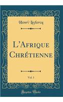 L'Afrique Chrétienne, Vol. 1 (Classic Reprint)