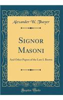 Signor Masoni: And Other Papers of the Late I. Brown (Classic Reprint)