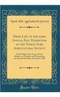 Prize List of the 23rd Annual Fall Exhibition of the North York Agricultural Society: To Be Held at the Town of New Market, on Tuesday and Wednesday, the 4th and 5th Days of October, 1881 (Classic Reprint): To Be Held at the Town of New Market, on Tuesday and Wednesday, the 4th and 5th Days of October, 1881 (Classic Reprint)