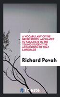 A Vocabulary of the Greek Roots; Alculated to Facilitate to the Young Student the Acquisition of that Language