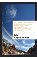 The Christian Professor Addressed: In a Series of Counsels and Cautions to the Members of Christian Churches