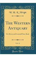 The Western Antiquary, Vol. 11: Or, Devon and Cornwall Note-Book (Classic Reprint)