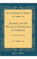 Journal of the House of Delegates of Virginia: Anno Domini, 1776 (Classic Reprint): Anno Domini, 1776 (Classic Reprint)