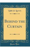 Behind the Curtain (Classic Reprint)