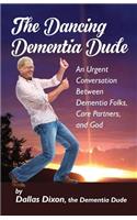 Dancing Dementia Dude: An Urgent Conversation Between Dementia Folks, Care Partners and God