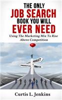 Only Job Search Book You Will Ever Need: Using the Marketing Mix to Rise Above Competition