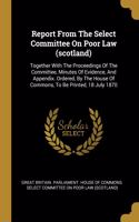 Report From The Select Committee On Poor Law (scotland): Together With The Proceedings Of The Committee, Minutes Of Evidence, And Appendix. Ordered, By The House Of Commons, To Be Printed, 18 July 1870